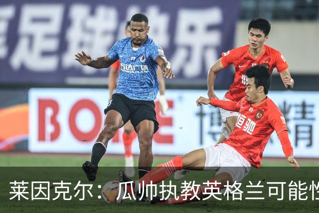 莱因克尔：瓜帅执教英格兰可能性不大